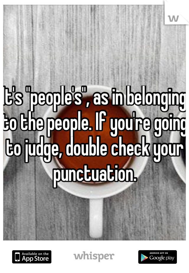 It's "people's", as in belonging to the people. If you're going to judge, double check your punctuation.
