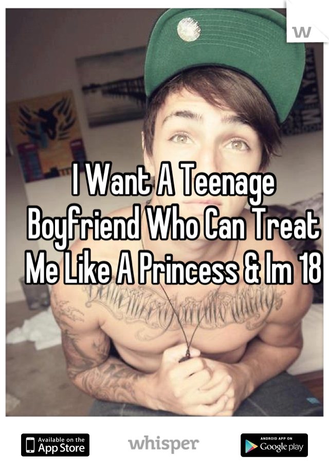 I Want A Teenage Boyfriend Who Can Treat Me Like A Princess & Im 18