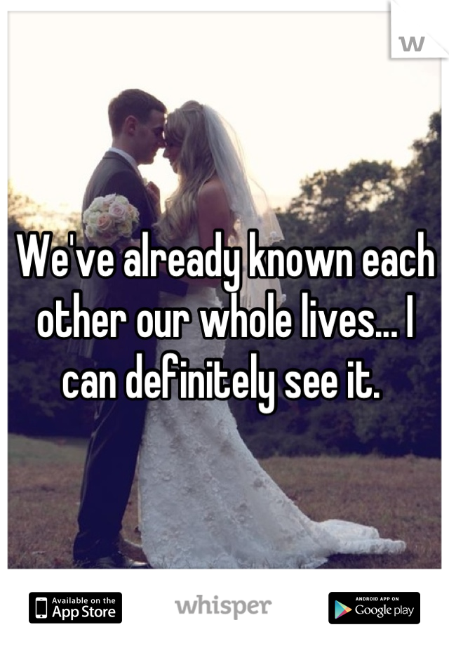 We've already known each other our whole lives... I can definitely see it. 