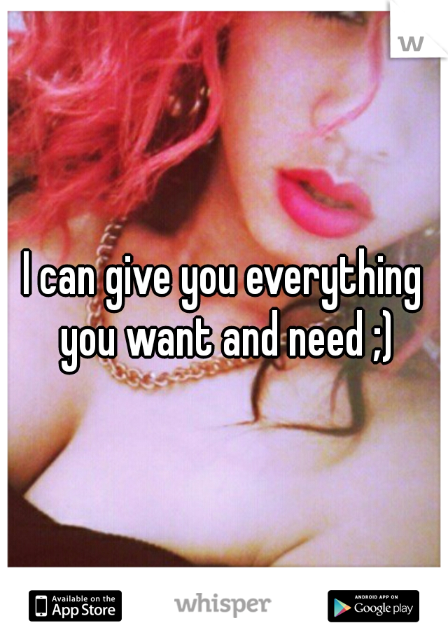 I can give you everything you want and need ;)
