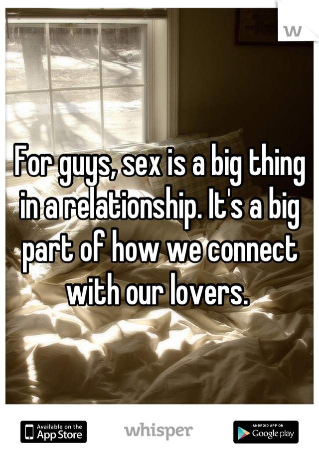 For guys, sex is a big thing in a relationship. It's a big part of how we connect with our lovers. 