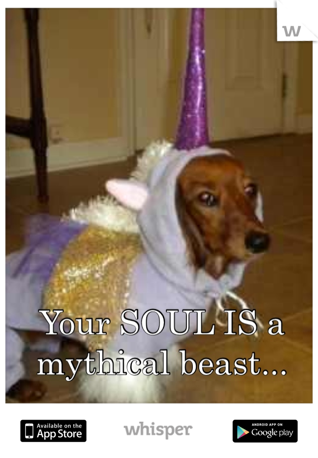 Your SOUL IS a mythical beast...