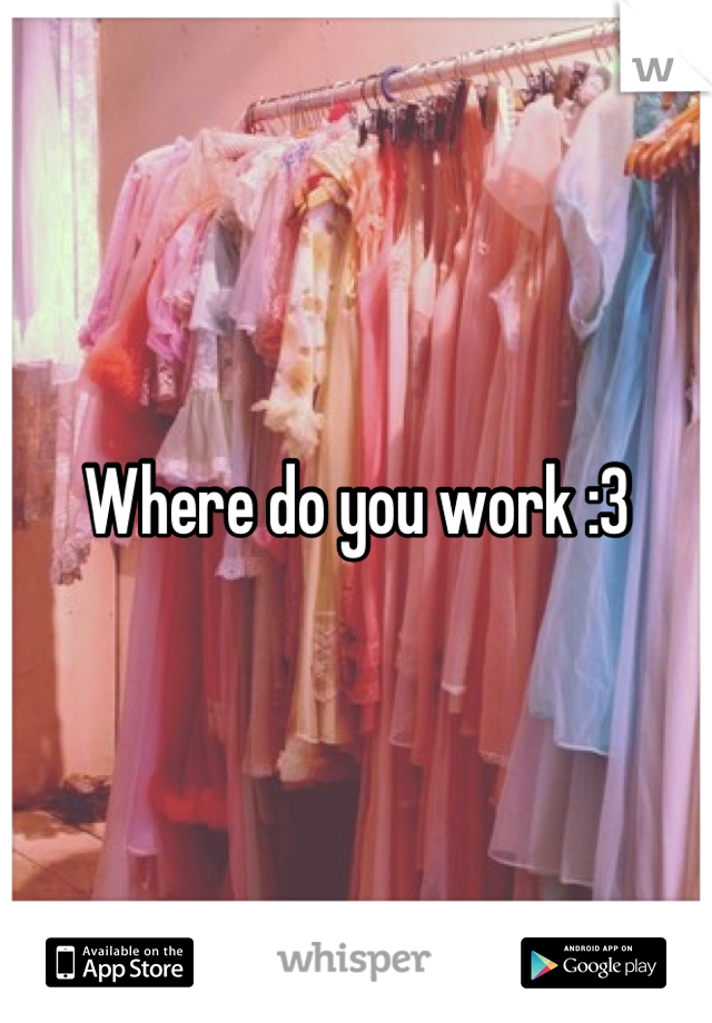 Where do you work :3