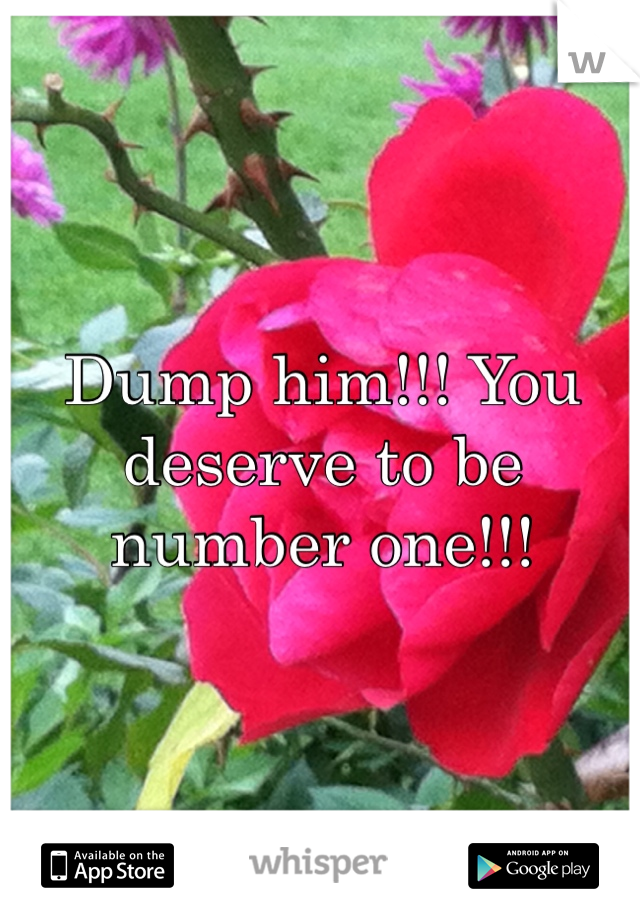 Dump him!!! You deserve to be number one!!!