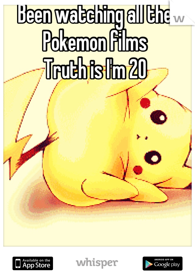 Been watching all the Pokemon films
Truth is I'm 20