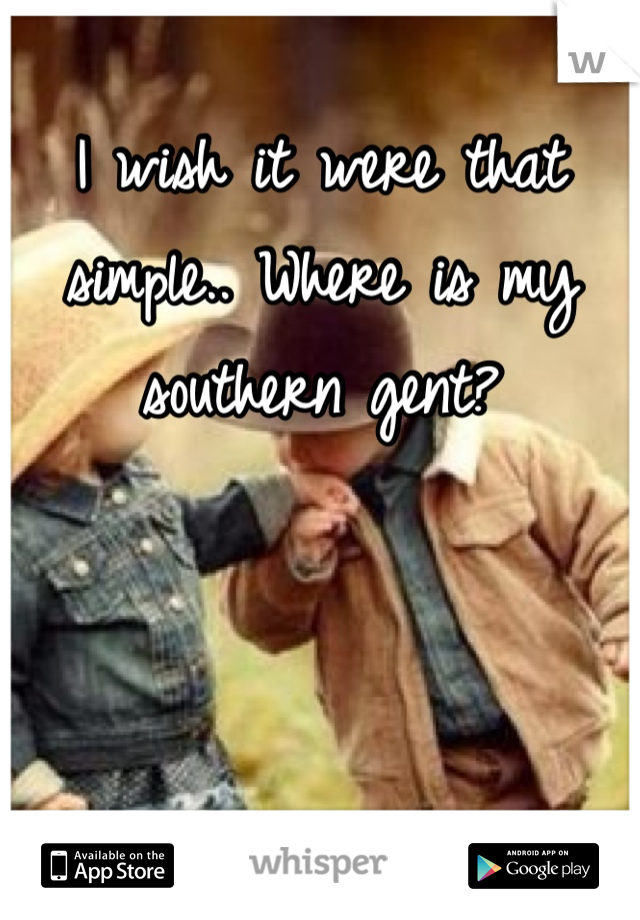 I wish it were that simple.. Where is my southern gent?
