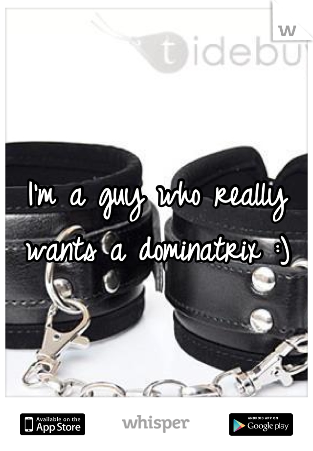 I'm a guy who really wants a dominatrix :)