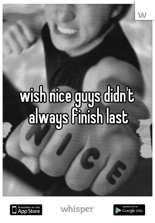 wish nice guys didn't always finish last