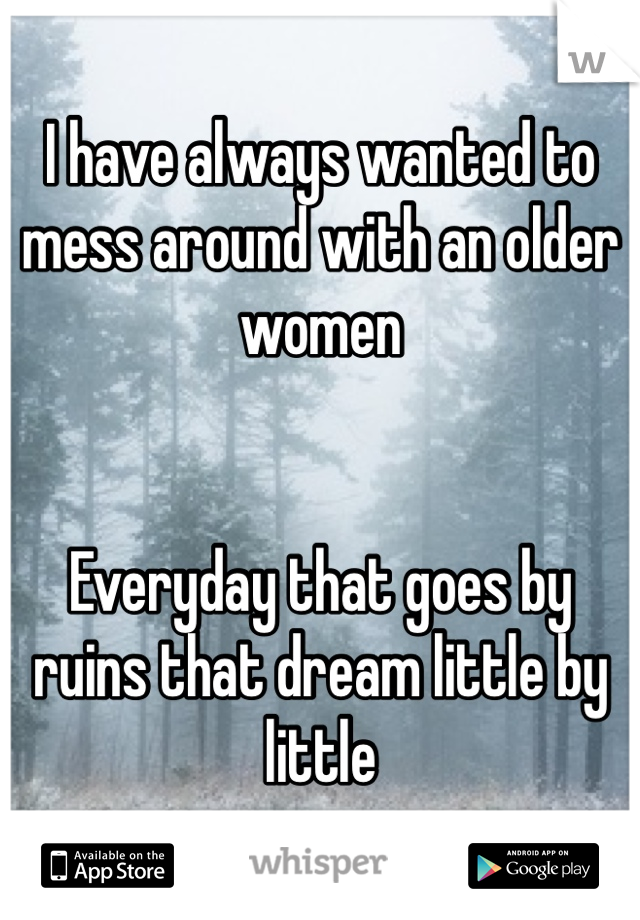 I have always wanted to mess around with an older women


Everyday that goes by ruins that dream little by little 