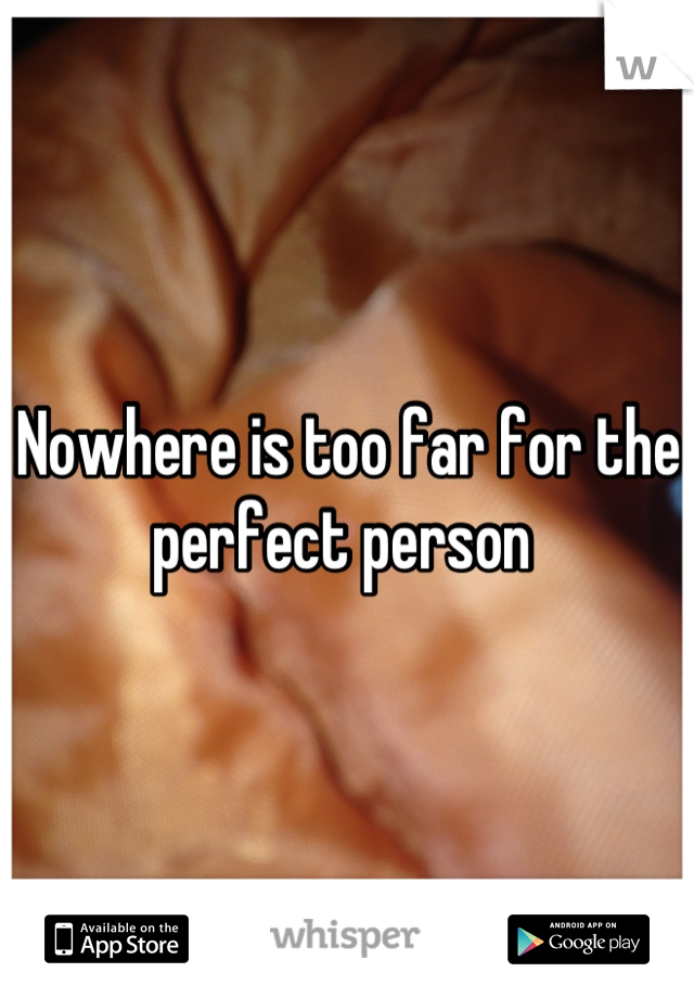 Nowhere is too far for the perfect person 