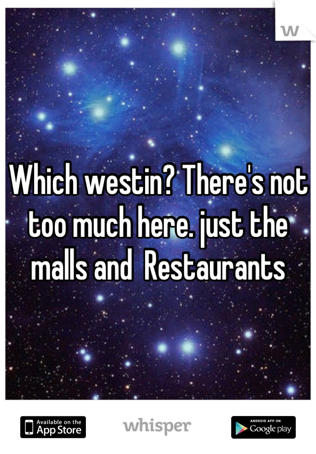 Which westin? There's not too much here. just the malls and  Restaurants