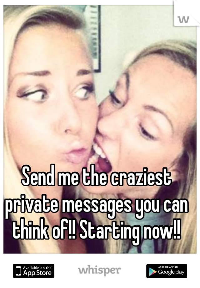 Send me the craziest private messages you can think of!! Starting now!! 