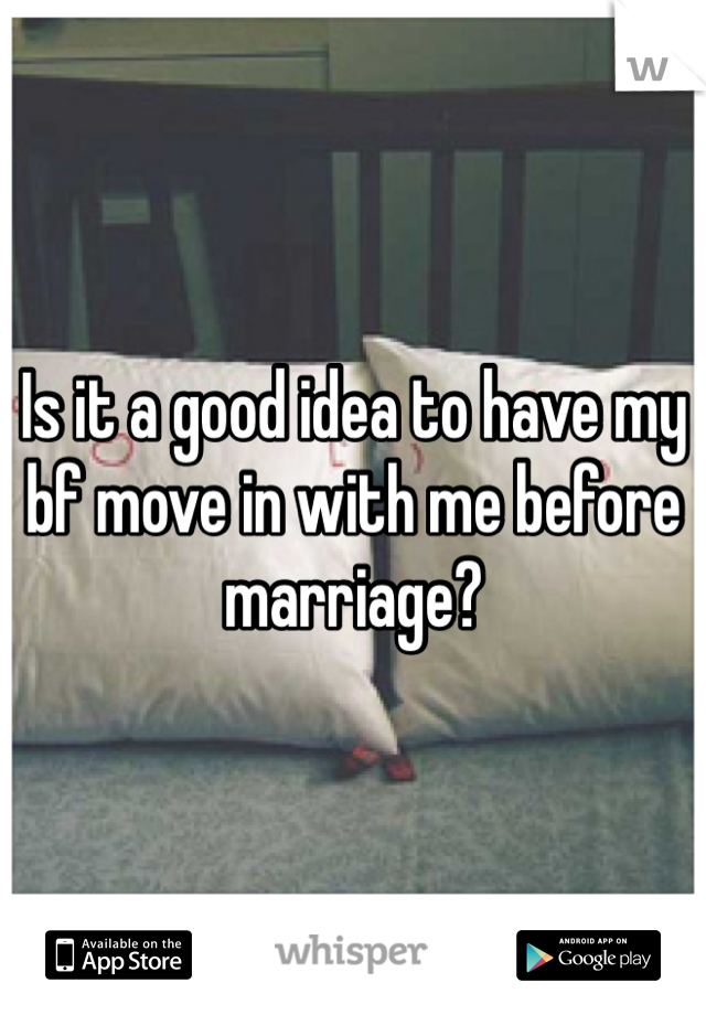 Is it a good idea to have my bf move in with me before marriage? 