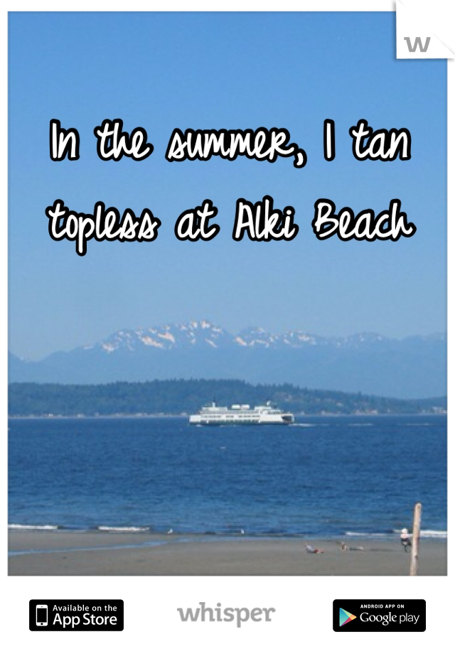 In the summer, I tan topless at Alki Beach 