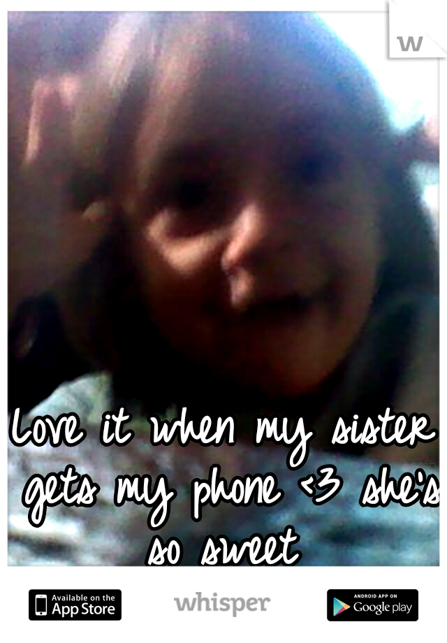 Love it when my sister gets my phone <3 she's so sweet 
