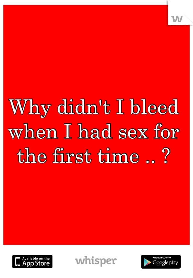 Why didn't I bleed when I had sex for the first time .. ?  