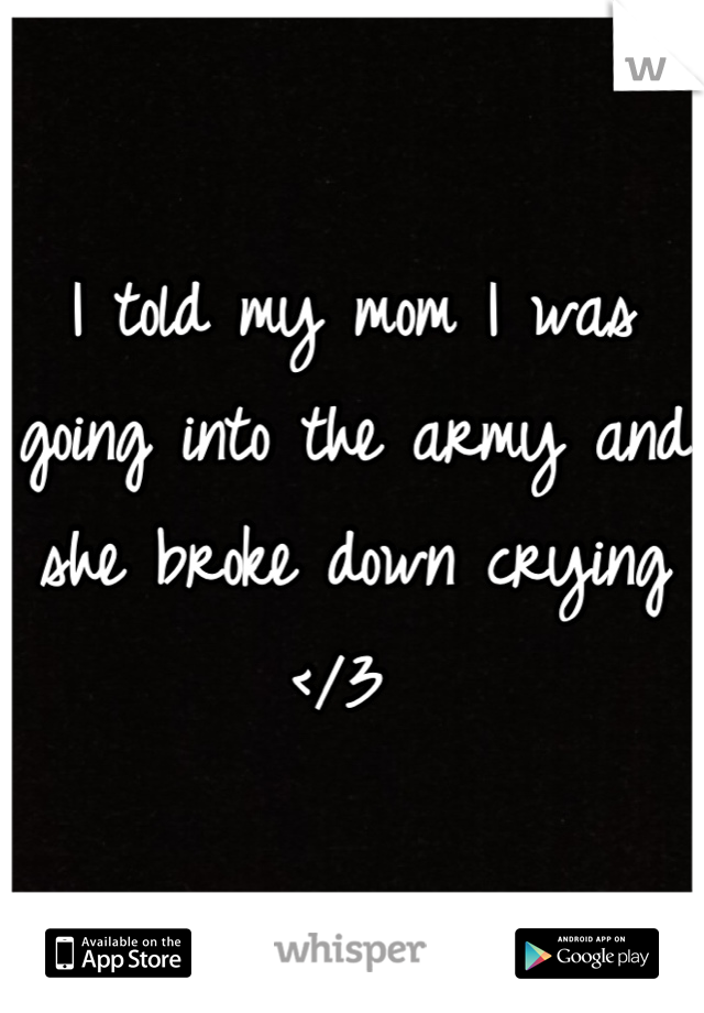 I told my mom I was going into the army and she broke down crying </3 