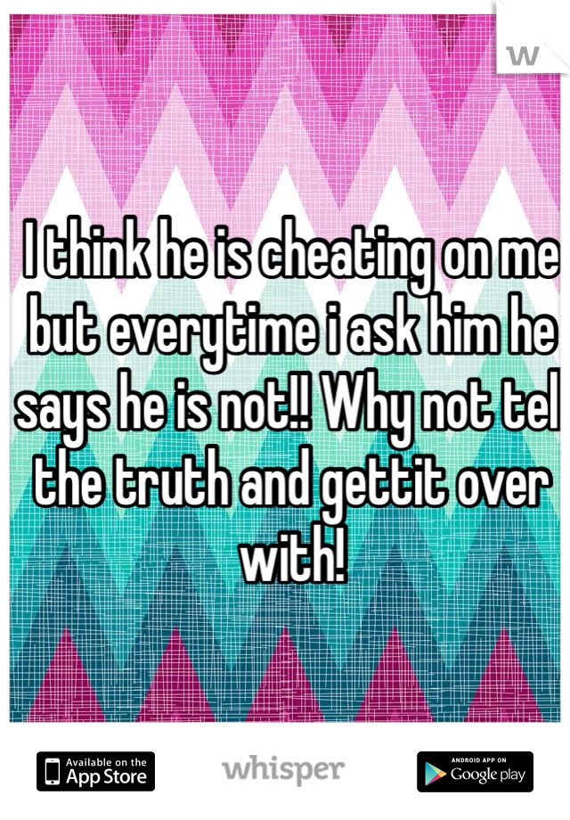 I think he is cheating on me but everytime i ask him he says he is not!! Why not tell the truth and gettit over with! 