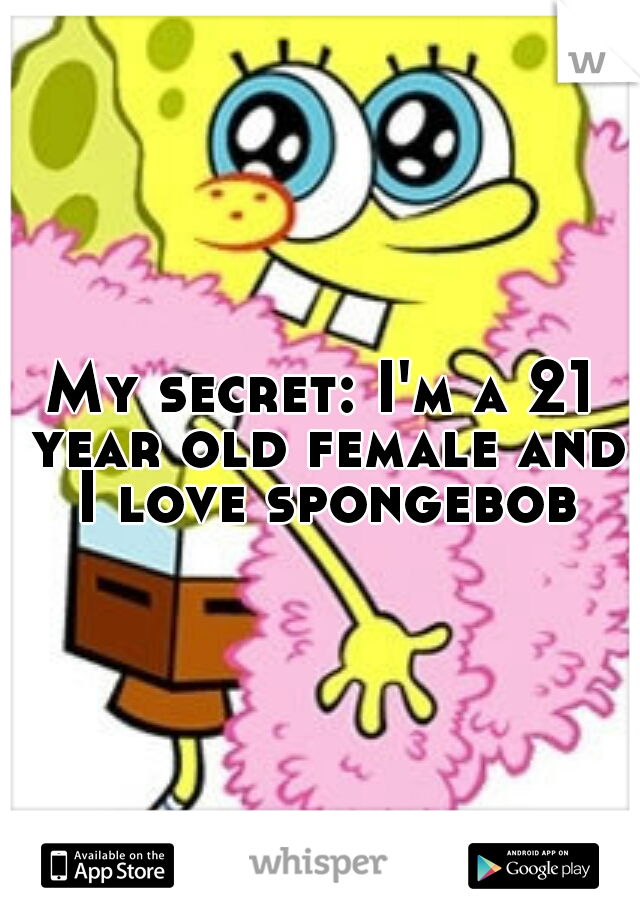 My secret: I'm a 21 year old female and I love spongebob
