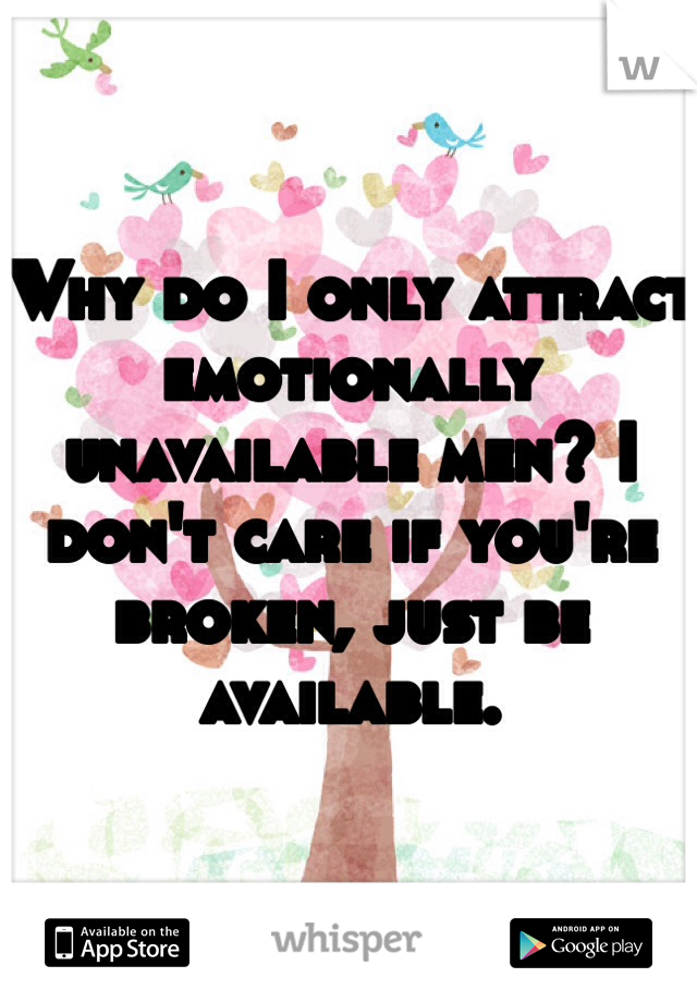 Why do I only attract emotionally unavailable men? I don't care if you're broken, just be available. 
