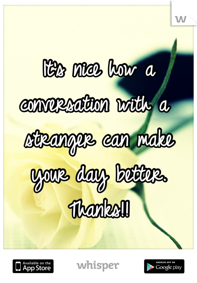 It's nice how a conversation with a stranger can make your day better. Thanks!!