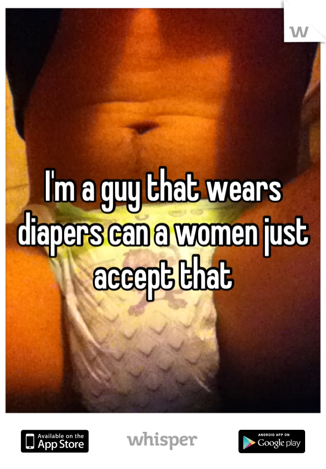 I'm a guy that wears diapers can a women just accept that