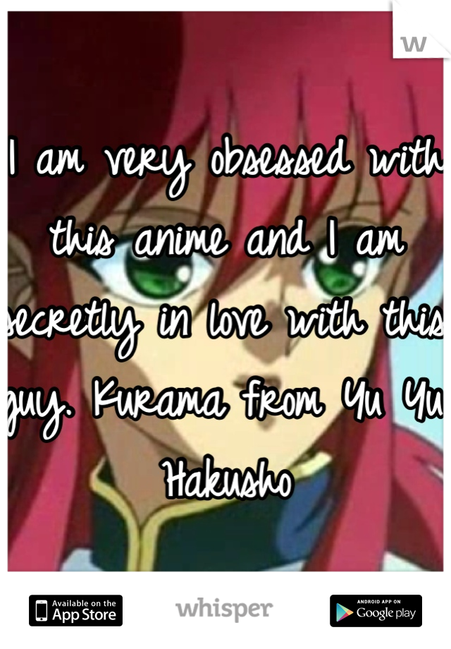 I am very obsessed with this anime and I am secretly in love with this guy. Kurama from Yu Yu Hakusho