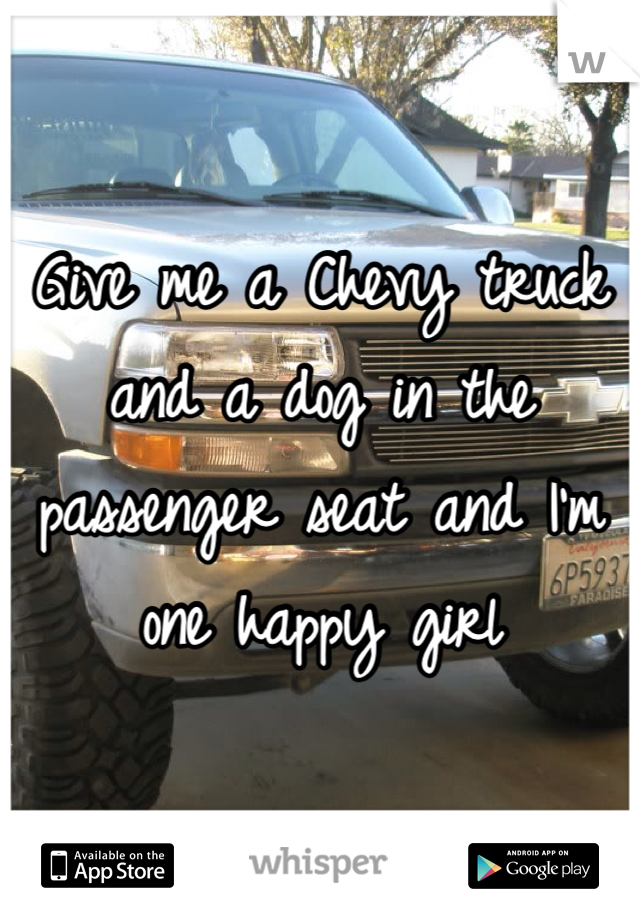 Give me a Chevy truck and a dog in the passenger seat and I'm one happy girl