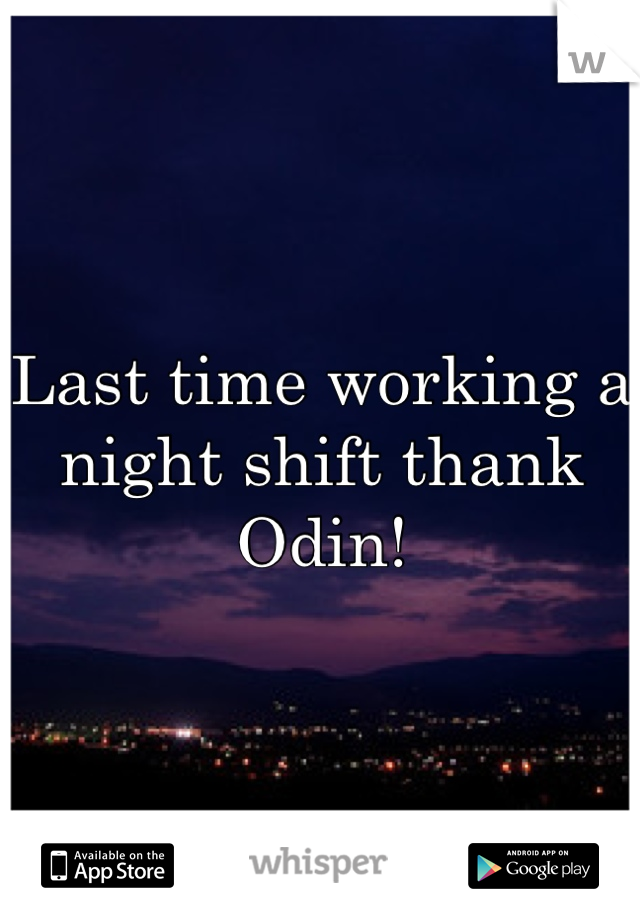 Last time working a night shift thank Odin! 