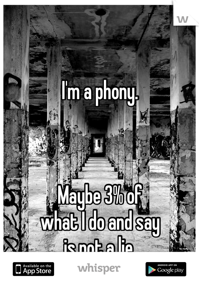 I'm a phony. 



Maybe 3% of
what I do and say
is not a lie. 
