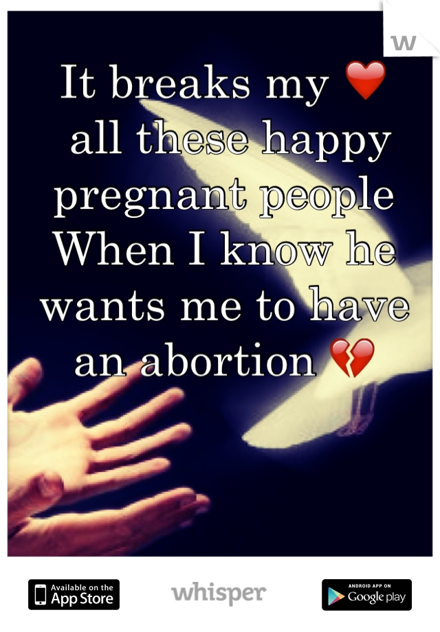 It breaks my ❤️
 all these happy pregnant people
When I know he wants me to have an abortion 💔