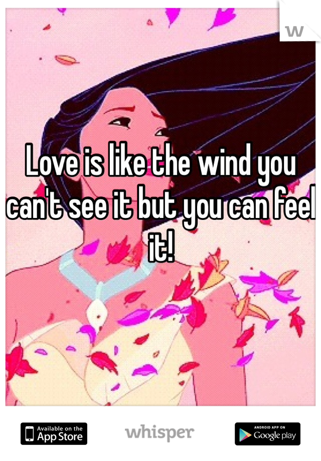 Love is like the wind you can't see it but you can feel it!