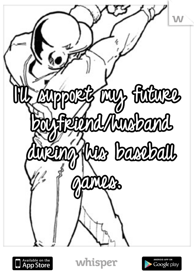 I'll support my future boyfriend/husband during his baseball games. 
