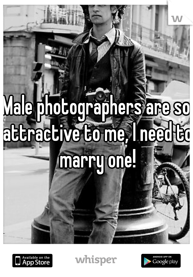 Male photographers are so attractive to me, I need to marry one!
