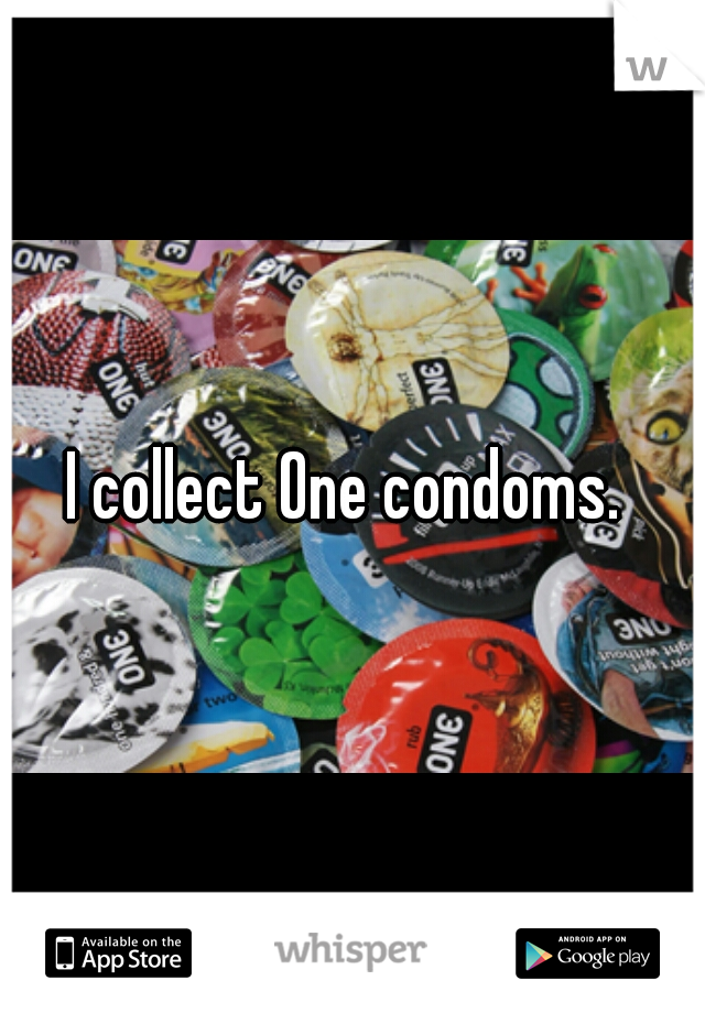 I collect One condoms. 