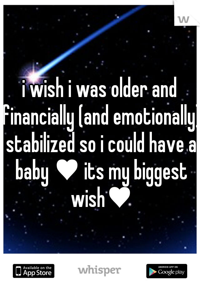i wish i was older and financially (and emotionally) stabilized so i could have a baby ♥ its my biggest wish♥