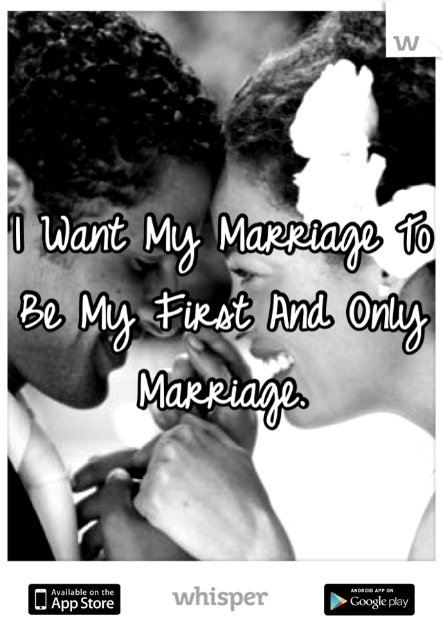 I Want My Marriage To Be My First And Only Marriage.
