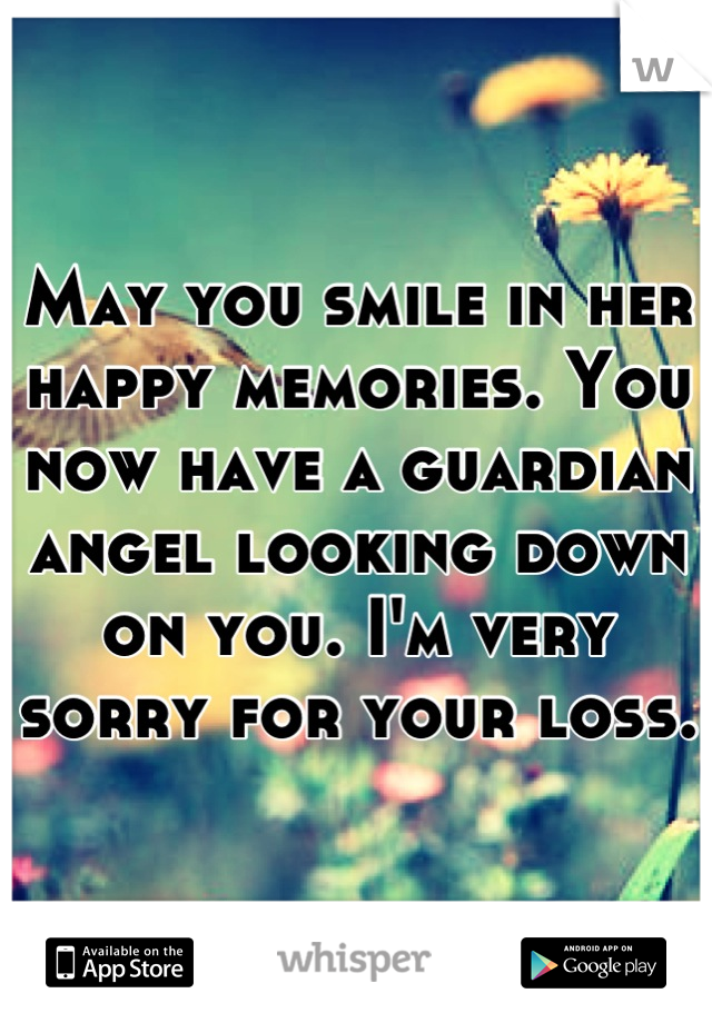 May you smile in her happy memories. You now have a guardian angel looking down on you. I'm very sorry for your loss.