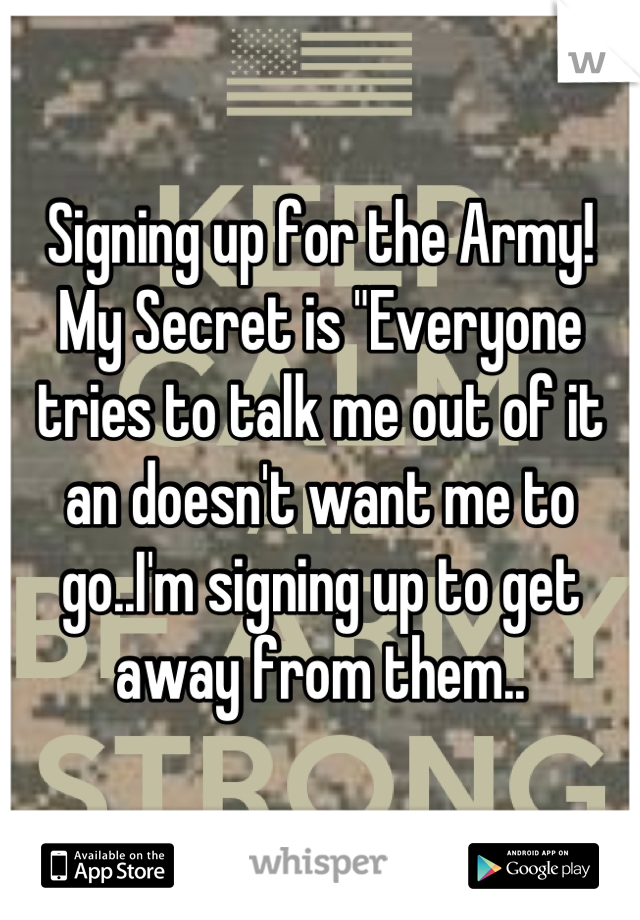 Signing up for the Army! 
My Secret is "Everyone tries to talk me out of it an doesn't want me to go..I'm signing up to get away from them..
