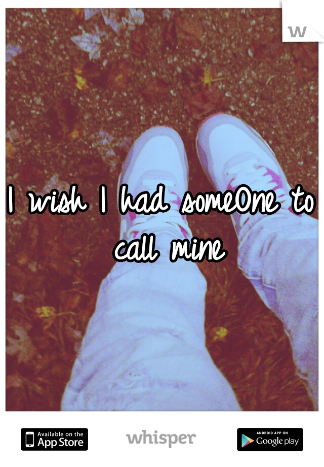 I wish I had someOne to call mine