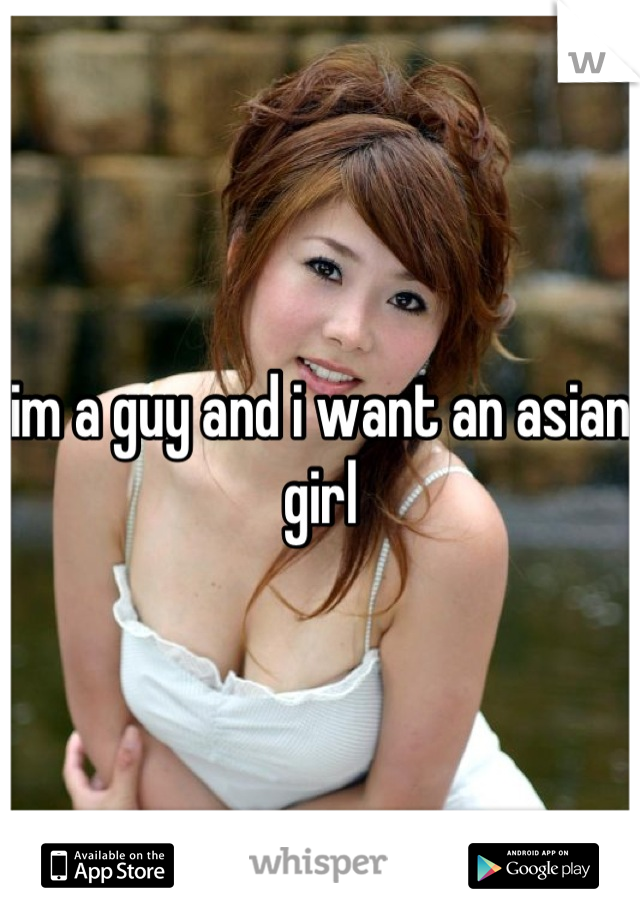 im a guy and i want an asian girl