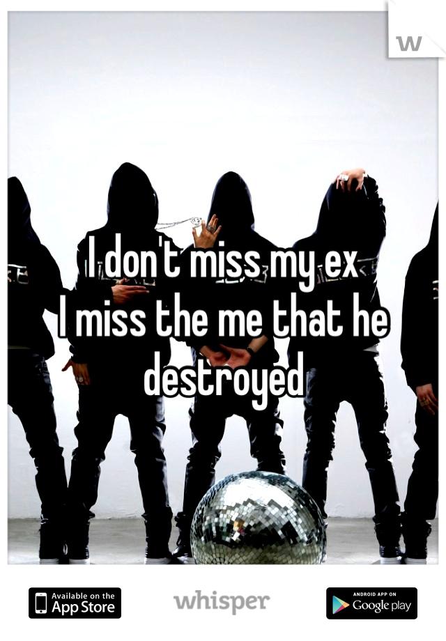 I don't miss my ex
I miss the me that he destroyed 