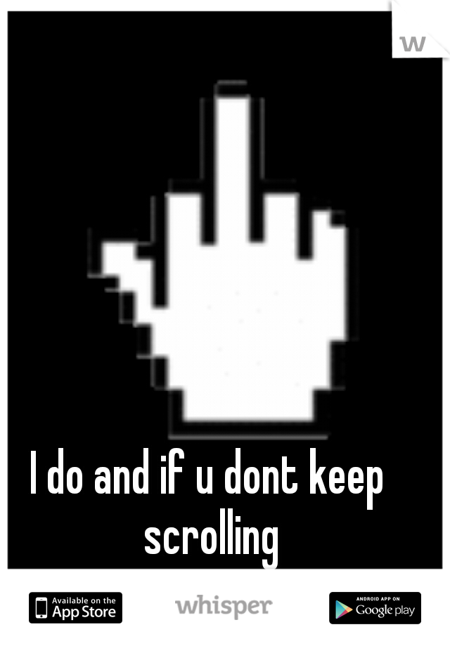 I do and if u dont keep scrolling