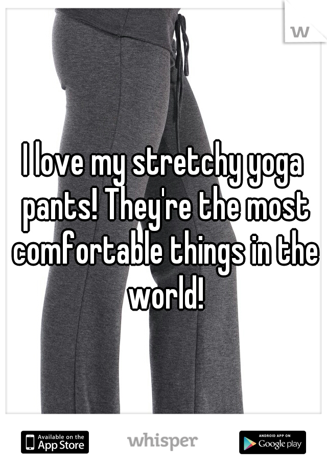 I love my stretchy yoga pants! They're the most comfortable things in the world!