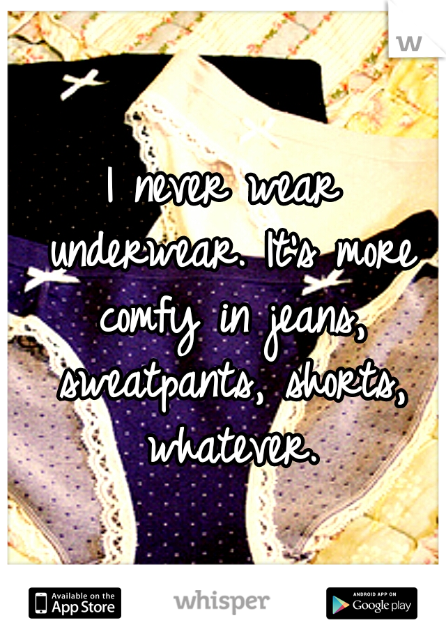I never wear underwear. It's more comfy in jeans, sweatpants, shorts, whatever.