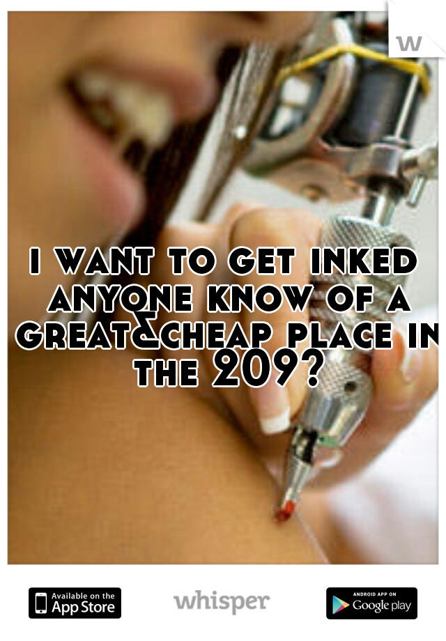 i want to get inked anyone know of a great&cheap place in the 209?