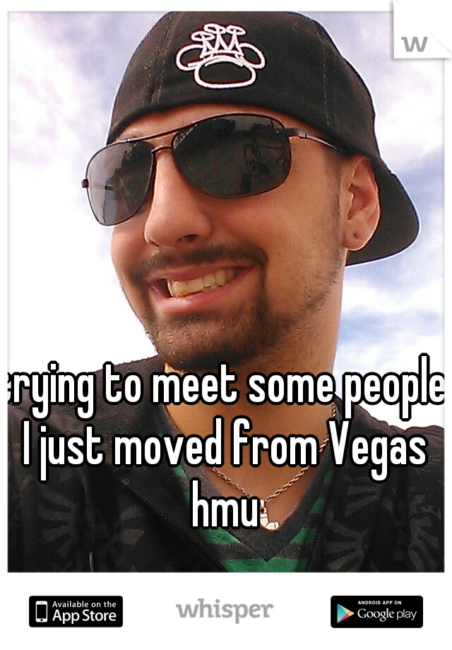 trying to meet some people I just moved from Vegas hmu