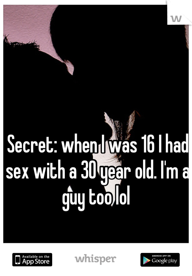 Secret: when I was 16 I had sex with a 30 year old. I'm a guy too lol 