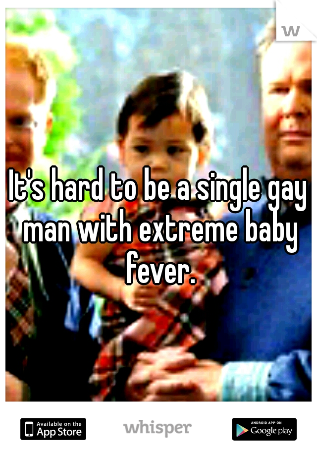 It's hard to be a single gay man with extreme baby fever.
