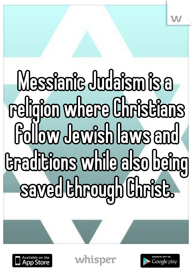 Messianic Judaism is a religion where Christians follow Jewish laws and traditions while also being saved through Christ.
